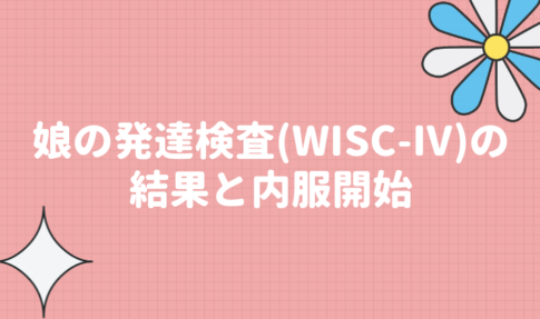 特別支援学級に通う小３娘の発達検査（WISC-Ⅳ）の結果と内服開始